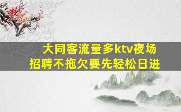 大同客流量多ktv夜场招聘不拖欠要先轻松日进